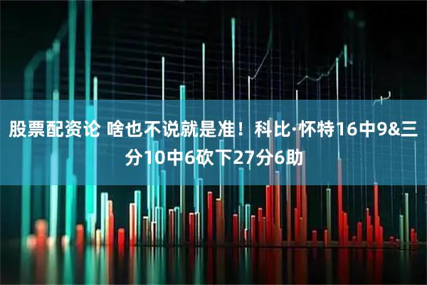 股票配资论 啥也不说就是准！科比·怀特16中9&三分10中6砍下27分6助